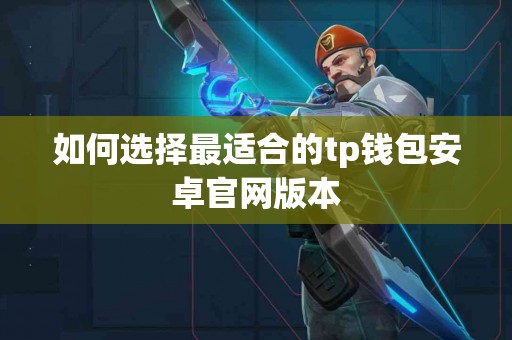 如何选择最适合的tp钱包安卓官网版本