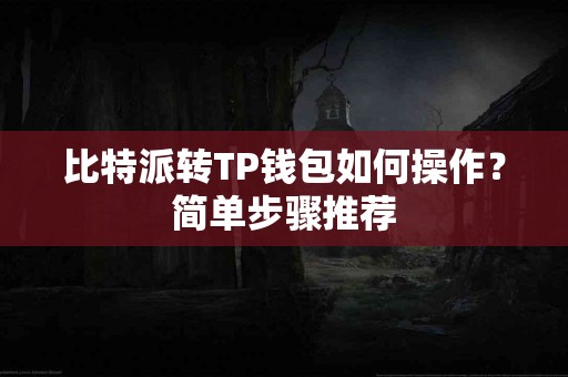 比特派转TP钱包如何操作？简单步骤推荐