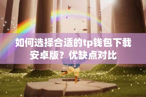 如何选择合适的tp钱包下载安卓版？优缺点对比