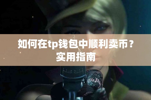 如何在tp钱包中顺利卖币？实用指南