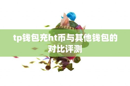 tp钱包充ht币与其他钱包的对比评测