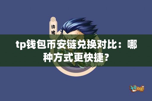 tp钱包币安链兑换对比：哪种方式更快捷？
