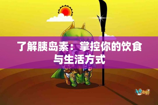 了解胰岛素：掌控你的饮食与生活方式