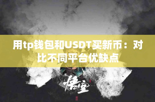 用tp钱包和USDT买新币：对比不同平台优缺点