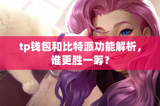 tp钱包和比特派功能解析，谁更胜一筹？