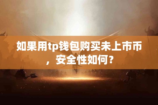 如果用tp钱包购买未上市币，安全性如何？