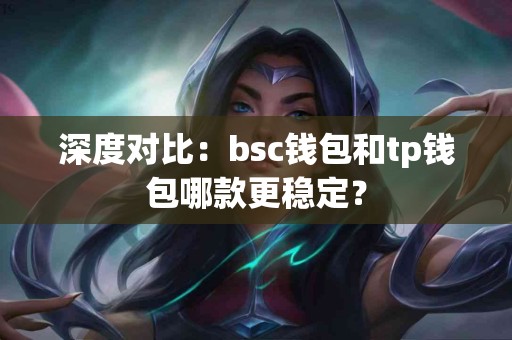 深度对比：bsc钱包和tp钱包哪款更稳定？