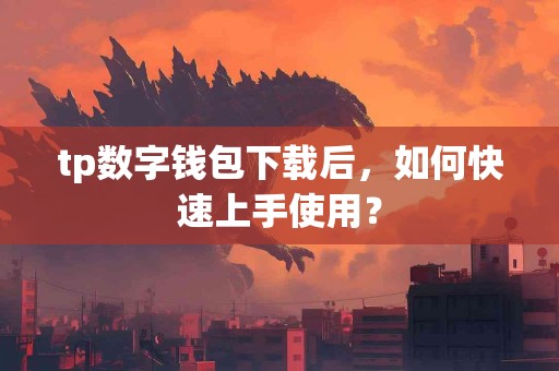 tp数字钱包下载后，如何快速上手使用？
