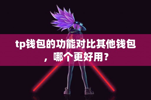 tp钱包的功能对比其他钱包，哪个更好用？