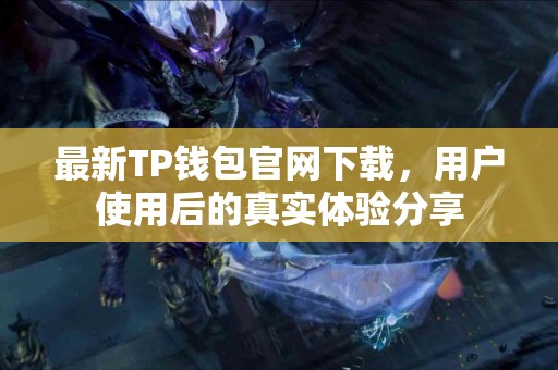 最新TP钱包官网下载，用户使用后的真实体验分享