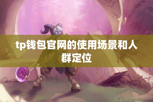 tp钱包官网的使用场景和人群定位