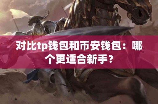 对比tp钱包和币安钱包：哪个更适合新手？