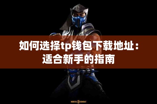如何选择tp钱包下载地址：适合新手的指南