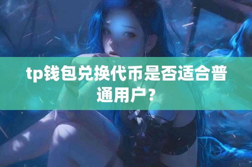 tp钱包兑换代币是否适合普通用户？
