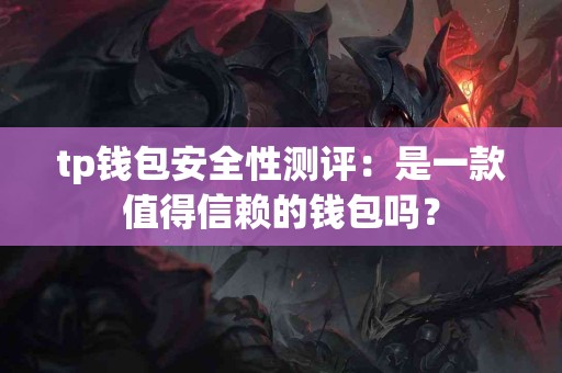 tp钱包安全性测评：是一款值得信赖的钱包吗？