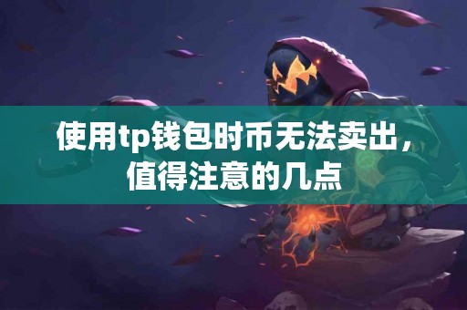 使用tp钱包时币无法卖出，值得注意的几点