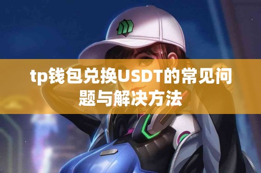 tp钱包兑换USDT的常见问题与解决方法