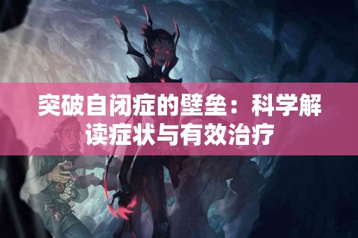 突破自闭症的壁垒：科学解读症状与有效治疗