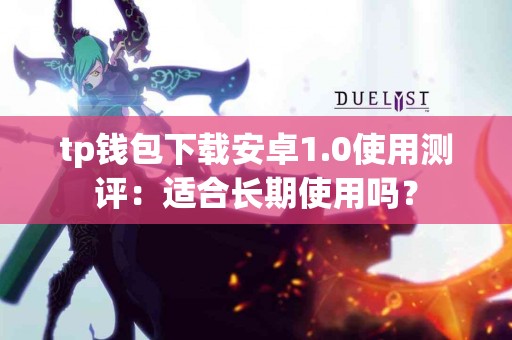 tp钱包下载安卓1.0使用测评：适合长期使用吗？
