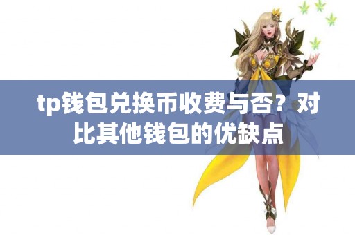 tp钱包兑换币收费与否？对比其他钱包的优缺点