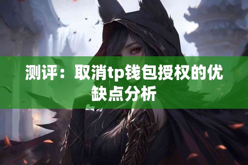 测评：取消tp钱包授权的优缺点分析