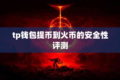 tp钱包提币到火币的安全性评测