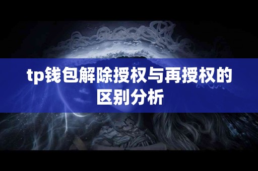 tp钱包解除授权与再授权的区别分析