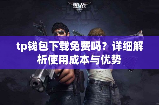 tp钱包下载免费吗？详细解析使用成本与优势