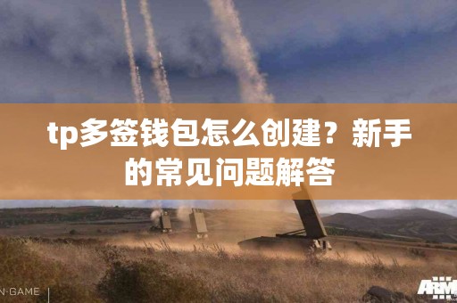 tp多签钱包怎么创建？新手的常见问题解答