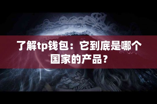 了解tp钱包：它到底是哪个国家的产品？