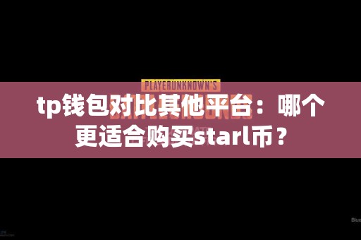 tp钱包对比其他平台：哪个更适合购买starl币？