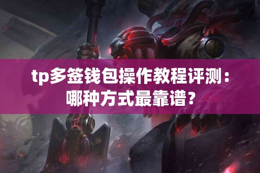 tp多签钱包操作教程评测：哪种方式最靠谱？