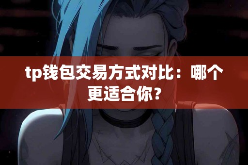 tp钱包交易方式对比：哪个更适合你？