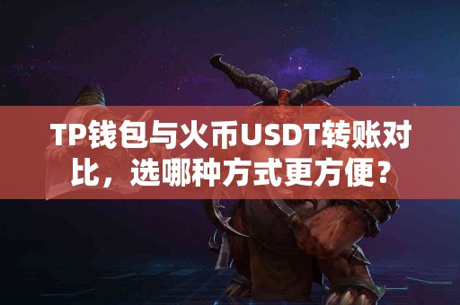 TP钱包与火币USDT转账对比，选哪种方式更方便？