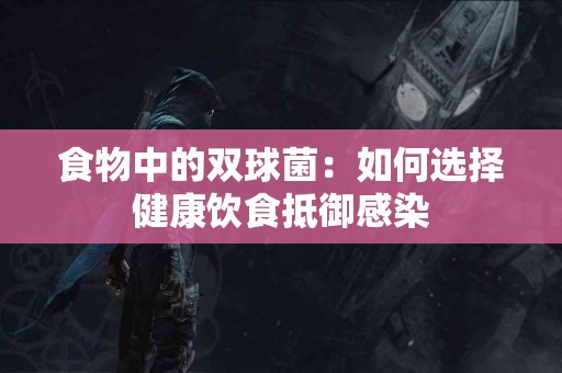 食物中的双球菌：如何选择健康饮食抵御感染