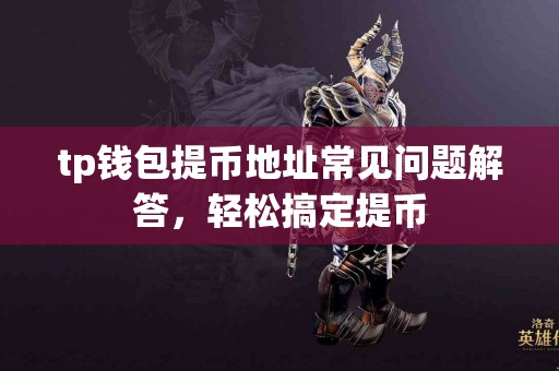 tp钱包提币地址常见问题解答，轻松搞定提币