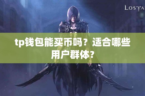 tp钱包能买币吗？适合哪些用户群体？