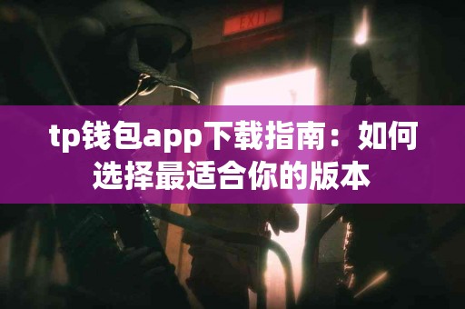 tp钱包app下载指南：如何选择最适合你的版本