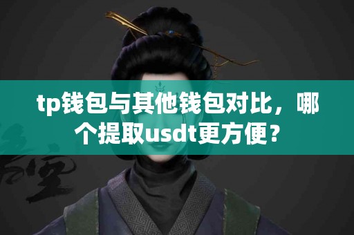 tp钱包与其他钱包对比，哪个提取usdt更方便？