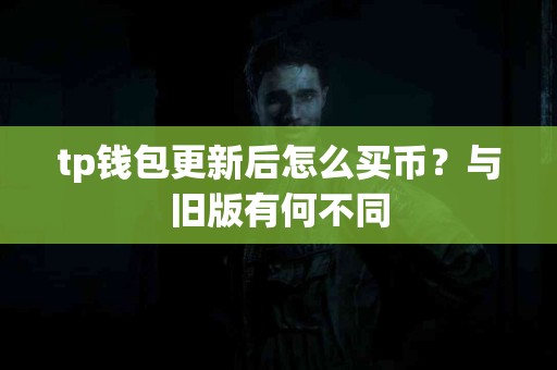 tp钱包更新后怎么买币？与旧版有何不同