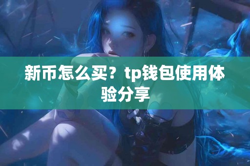 新币怎么买？tp钱包使用体验分享