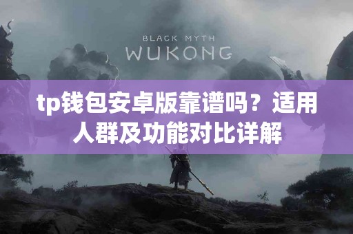 tp钱包安卓版靠谱吗？适用人群及功能对比详解