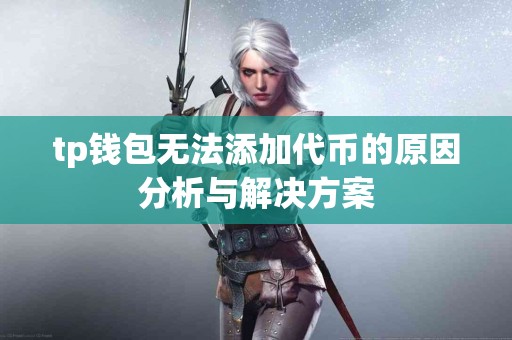 tp钱包无法添加代币的原因分析与解决方案