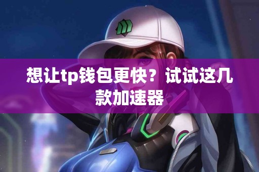 想让tp钱包更快？试试这几款加速器