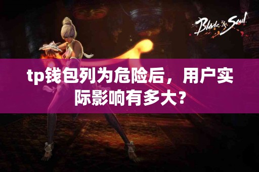 tp钱包列为危险后，用户实际影响有多大？