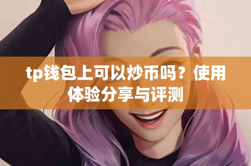 tp钱包上可以炒币吗？使用体验分享与评测