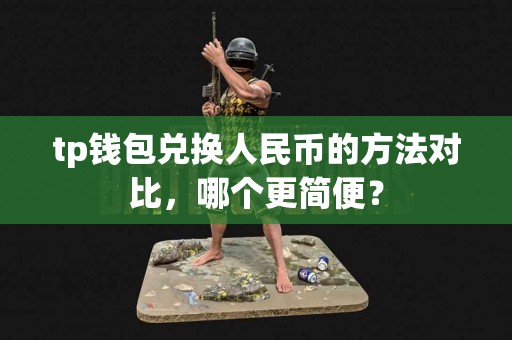 tp钱包兑换人民币的方法对比，哪个更简便？