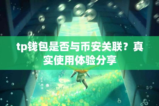 tp钱包是否与币安关联？真实使用体验分享