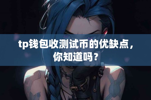 tp钱包收测试币的优缺点，你知道吗？