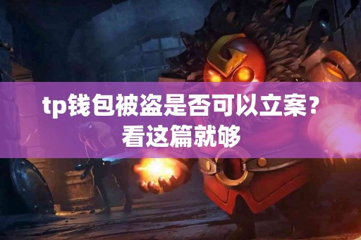 tp钱包被盗是否可以立案？看这篇就够